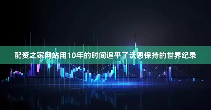 配资之家网站用10年的时间追平了沃恩保持的世界纪录