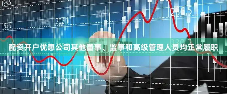 配资开户优惠公司其他董事、监事和高级管理人员均正常履职