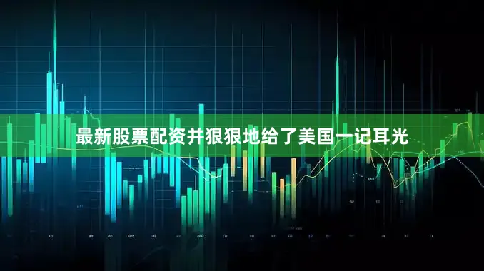 最新股票配资并狠狠地给了美国一记耳光