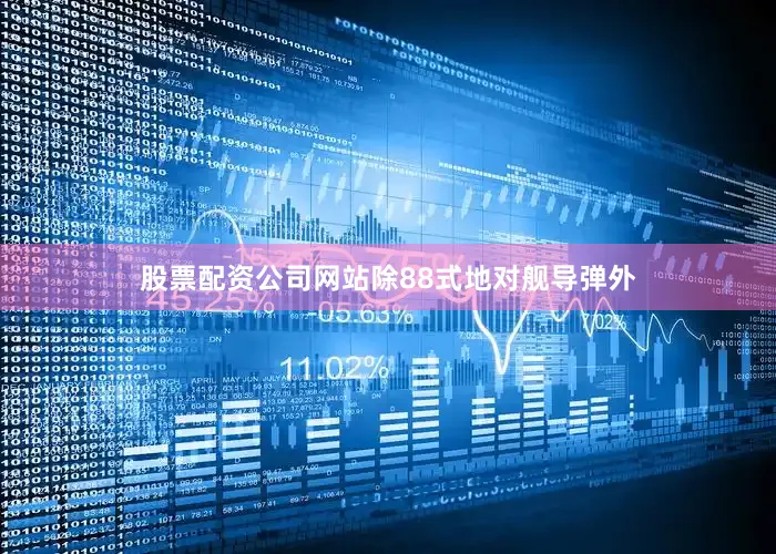 股票配资公司网站除88式地对舰导弹外