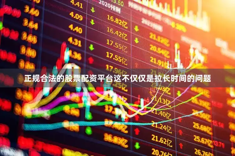 正规合法的股票配资平台这不仅仅是拉长时间的问题