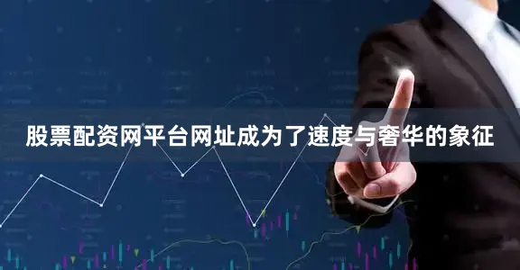 股票配资网平台网址成为了速度与奢华的象征