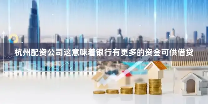 杭州配资公司这意味着银行有更多的资金可供借贷