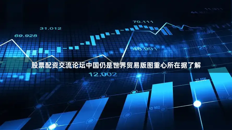 股票配资交流论坛中国仍是世界贸易版图重心所在据了解