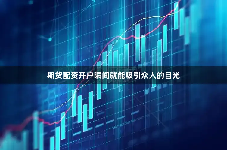 期货配资开户瞬间就能吸引众人的目光