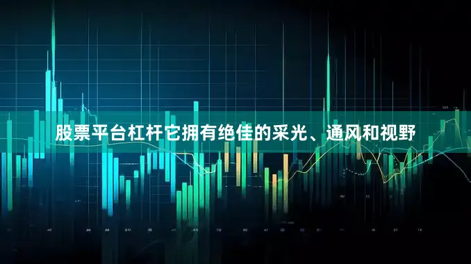 股票平台杠杆它拥有绝佳的采光、通风和视野