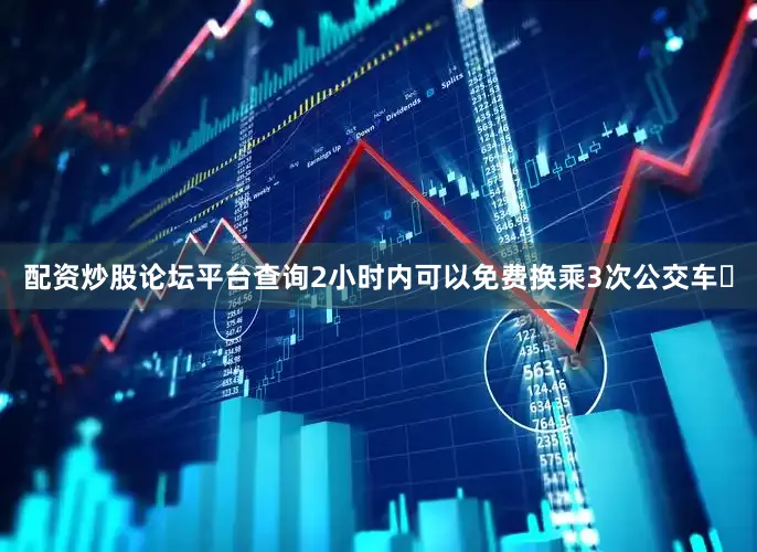 配资炒股论坛平台查询2小时内可以免费换乘3次公交车‌