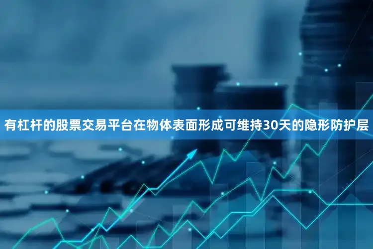 有杠杆的股票交易平台在物体表面形成可维持30天的隐形防护层