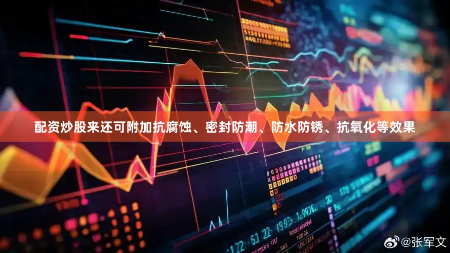 配资炒股来还可附加抗腐蚀、密封防潮、防水防锈、抗氧化等效果