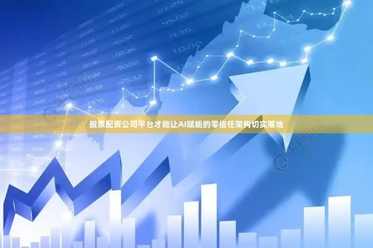 股票配资公司平台才能让AI赋能的零信任架构切实落地