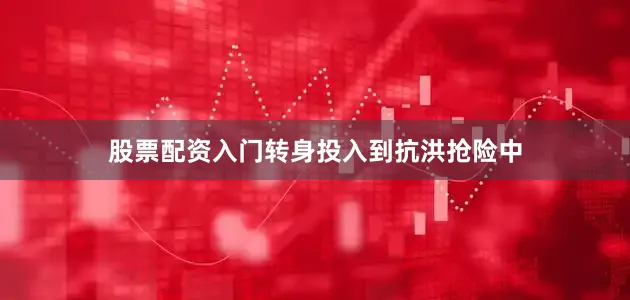股票配资入门转身投入到抗洪抢险中