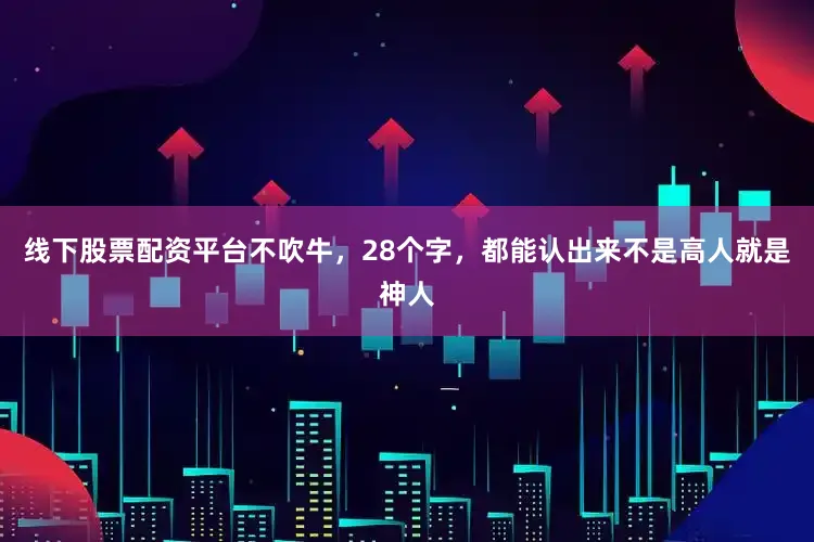 线下股票配资平台不吹牛，28个字，都能认出来不是高人就是神人