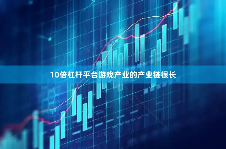 10倍杠杆平台游戏产业的产业链很长