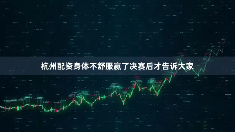 杭州配资身体不舒服赢了决赛后才告诉大家