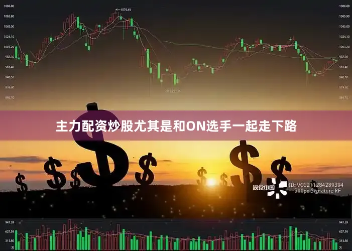 主力配资炒股尤其是和ON选手一起走下路