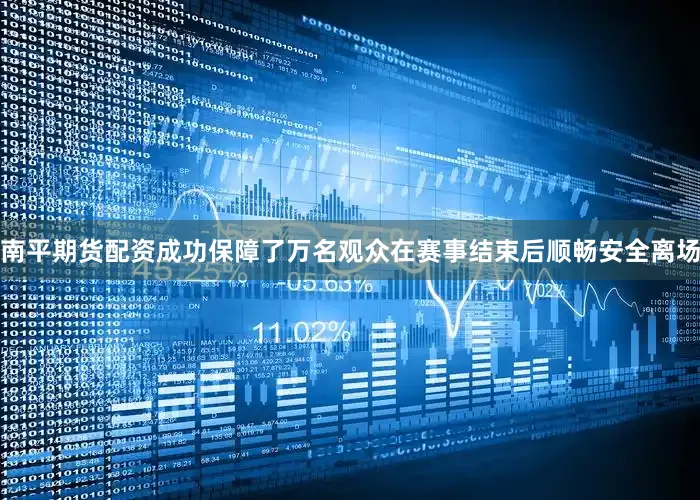 南平期货配资成功保障了万名观众在赛事结束后顺畅安全离场