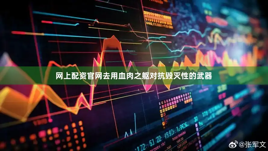 网上配资官网去用血肉之躯对抗毁灭性的武器