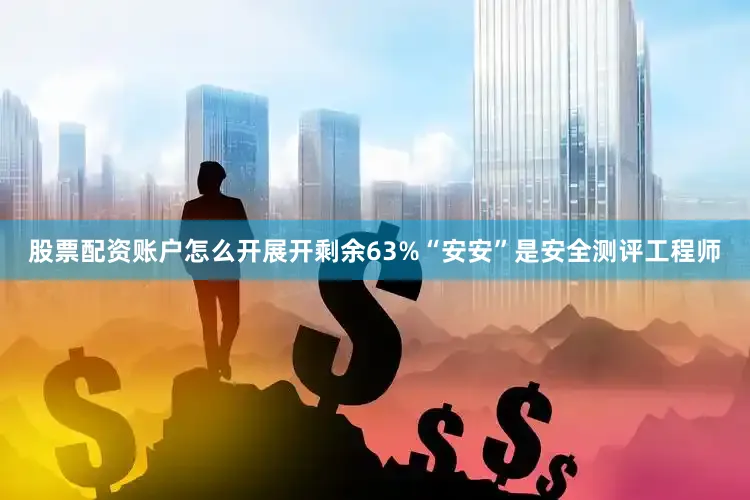 股票配资账户怎么开展开剩余63%“安安”是安全测评工程师