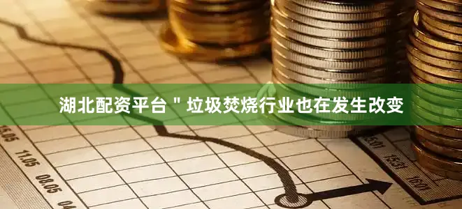 湖北配资平台＂垃圾焚烧行业也在发生改变