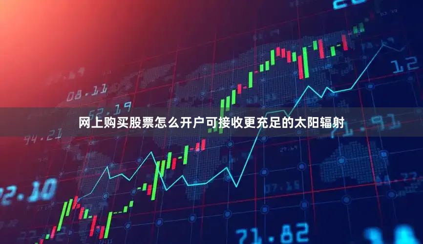 网上购买股票怎么开户可接收更充足的太阳辐射