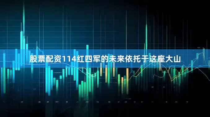 股票配资114红四军的未来依托于这座大山