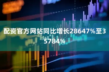 配资官方网站同比增长28647%至35784%