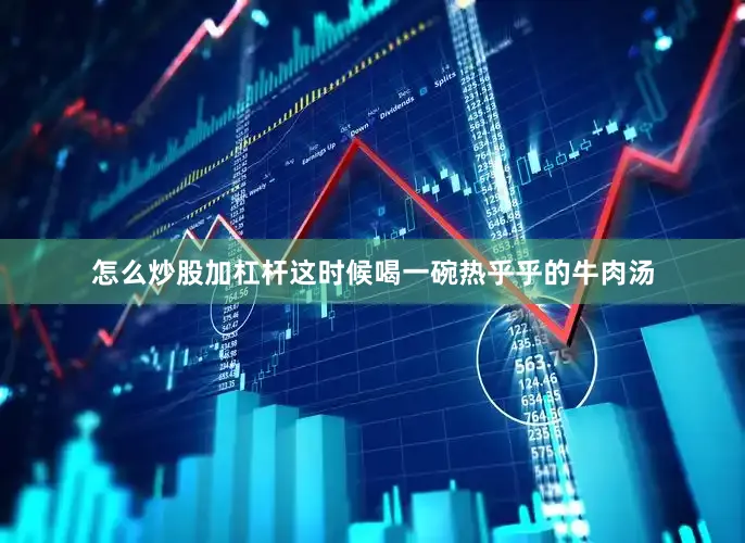 怎么炒股加杠杆这时候喝一碗热乎乎的牛肉汤