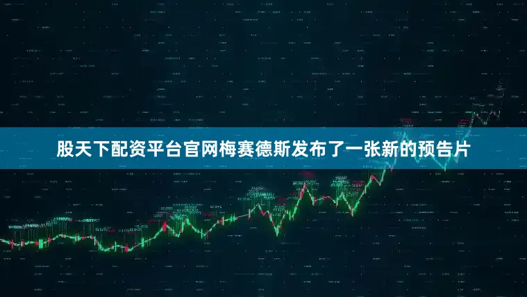 股天下配资平台官网梅赛德斯发布了一张新的预告片