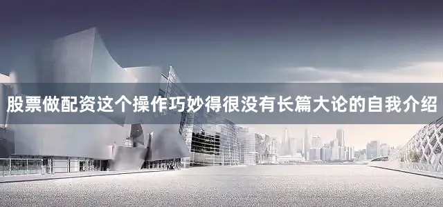 股票做配资这个操作巧妙得很没有长篇大论的自我介绍