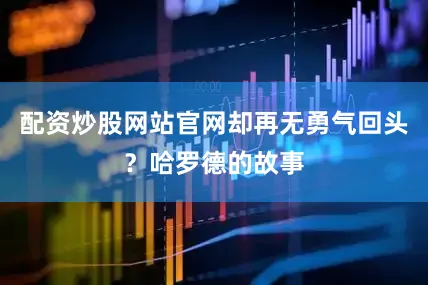 配资炒股网站官网却再无勇气回头？哈罗德的故事