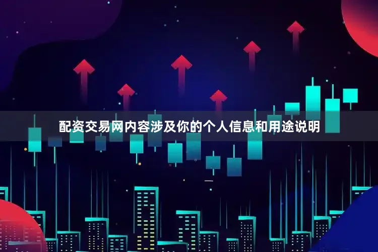 配资交易网内容涉及你的个人信息和用途说明