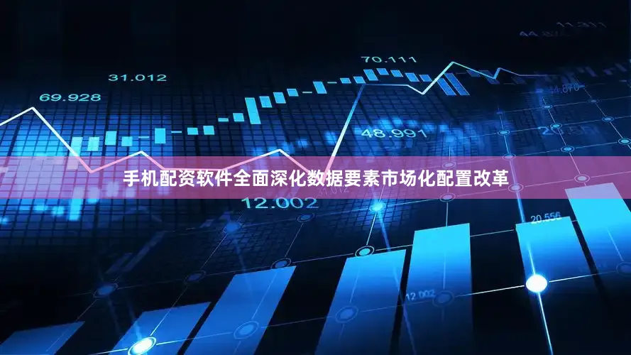 手机配资软件全面深化数据要素市场化配置改革