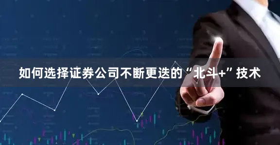 如何选择证券公司不断更迭的“北斗+”技术
